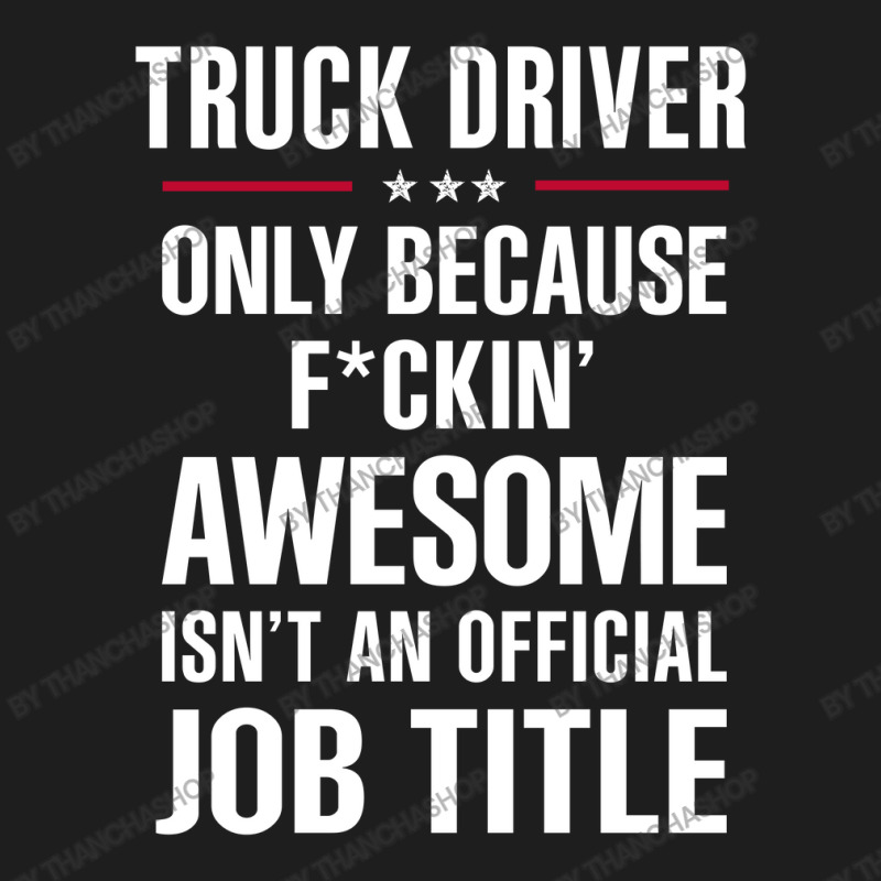 Gift For F Ckin' Awesome Truck Driver Classic T-shirt by thanchashop | Artistshot