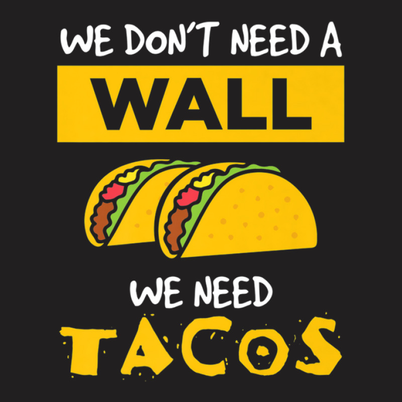 Anti Trump Wall We Need Tacos T-shirt | Artistshot