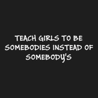 Teach Girls To Be Somebodies Instead Of Somebody's T Shirt Classic T-shirt | Artistshot