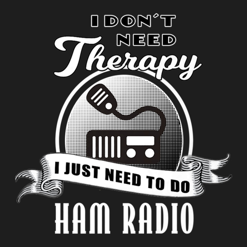 I Don't Need Therapy Amateur Ham Radio Classic T-shirt by IsaiahStark | Artistshot