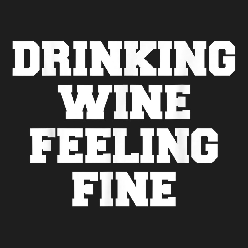 Drinking Wine Feeling Fine T Shirt Classic T-shirt | Artistshot