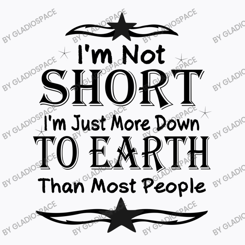 I'm Not Short I'm Just More Down To Earth Than Most People Decorate Wi T-Shirt by gladiospace | Artistshot