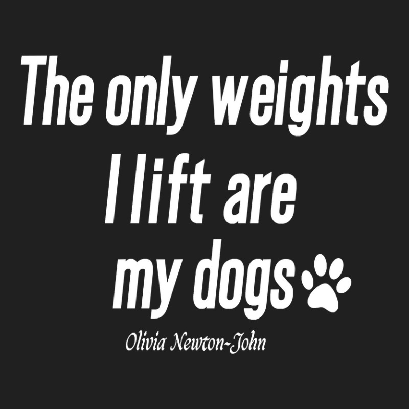 Olivia Newton John Quotes, The Only Weights I Lift Are My Dogs Ladies ...