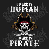 To Err Is Human To Arr Is Pirate With Skull And Cross Swords Classic T-shirt | Artistshot