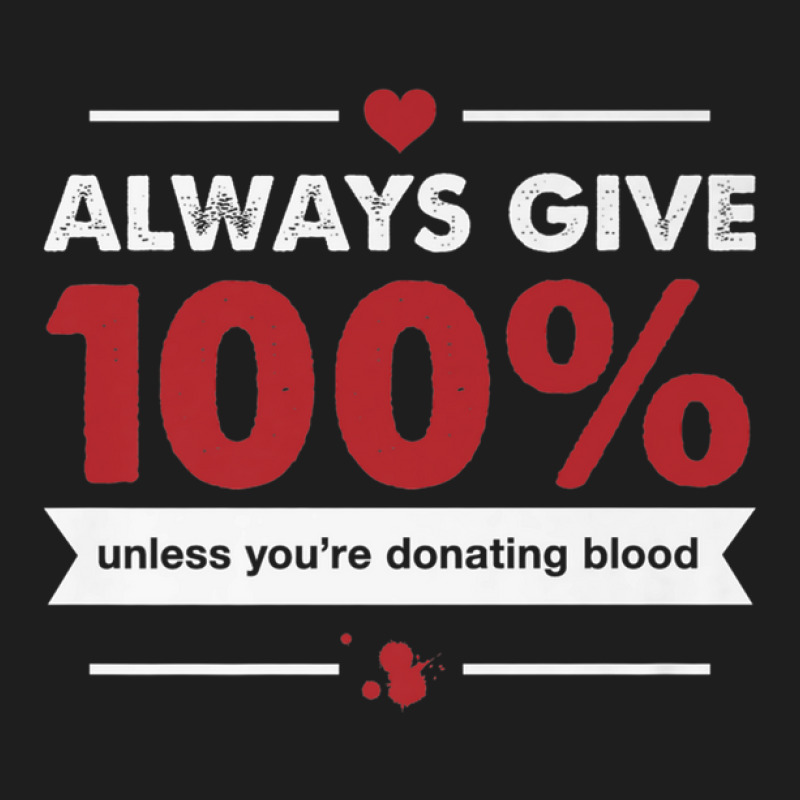 Always Give 100 Unless You're Donating Blood Classic T-shirt by RaidenKelly | Artistshot