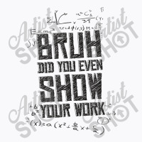 Bruh Did You Even Show Your Work Lover Gifts T-shirt | Artistshot