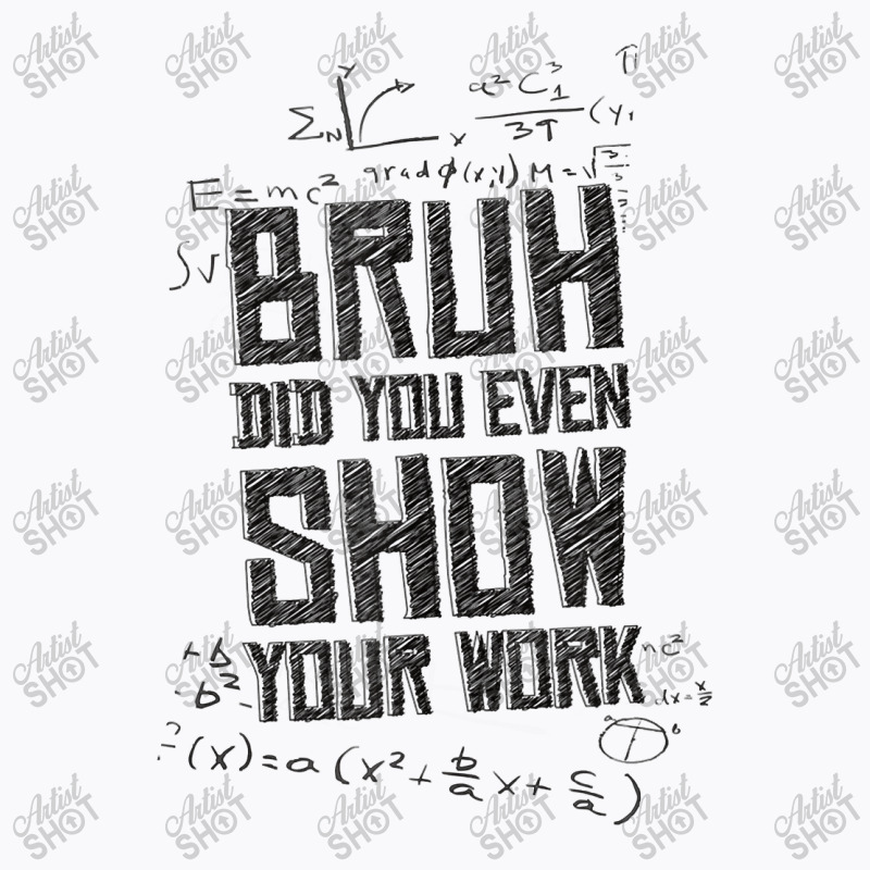 Bruh Did You Even Show Your Work Lover Gifts T-shirt | Artistshot