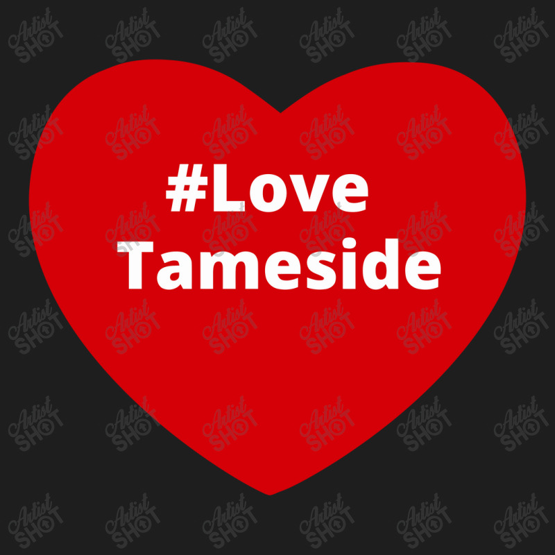 Love Tameside, Hashtag Heart, Love Tameside Classic T-shirt by chillinxs | Artistshot