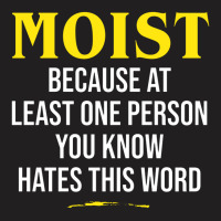 Moist Beacuse At Least One Person You Know Hates This Word T-shirt | Artistshot