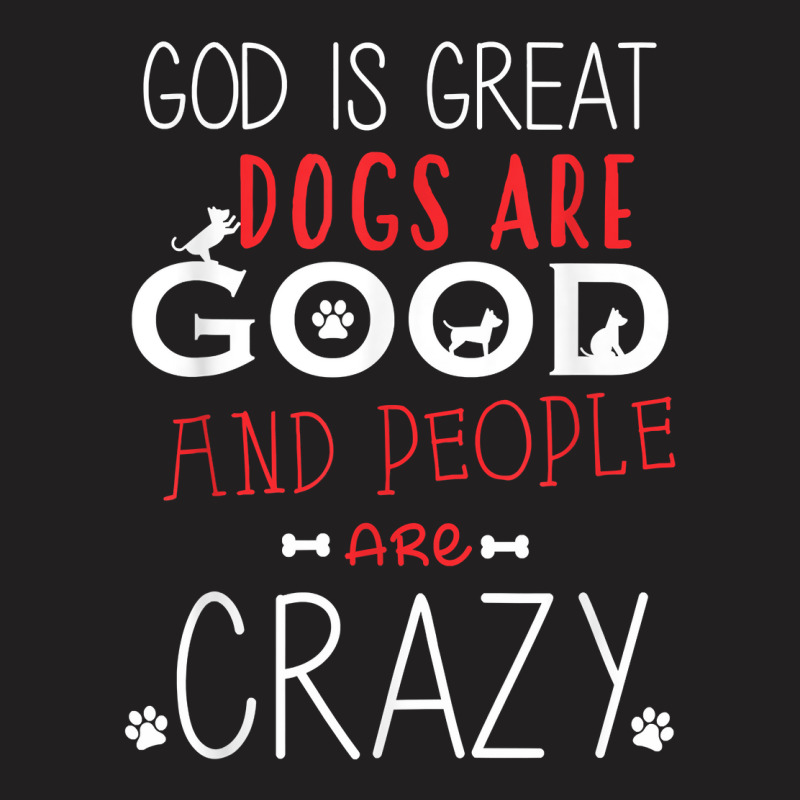 God Is Great Dogs Are Good People Are Crazy Dog Lovers T-shirt | Artistshot