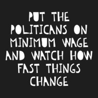 Put The Politicians On Minimum Wage Watch How Things Change Classic T-shirt | Artistshot