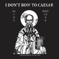 Saint Polycarp I Don't Bow To Caesar T-shirt | Artistshot