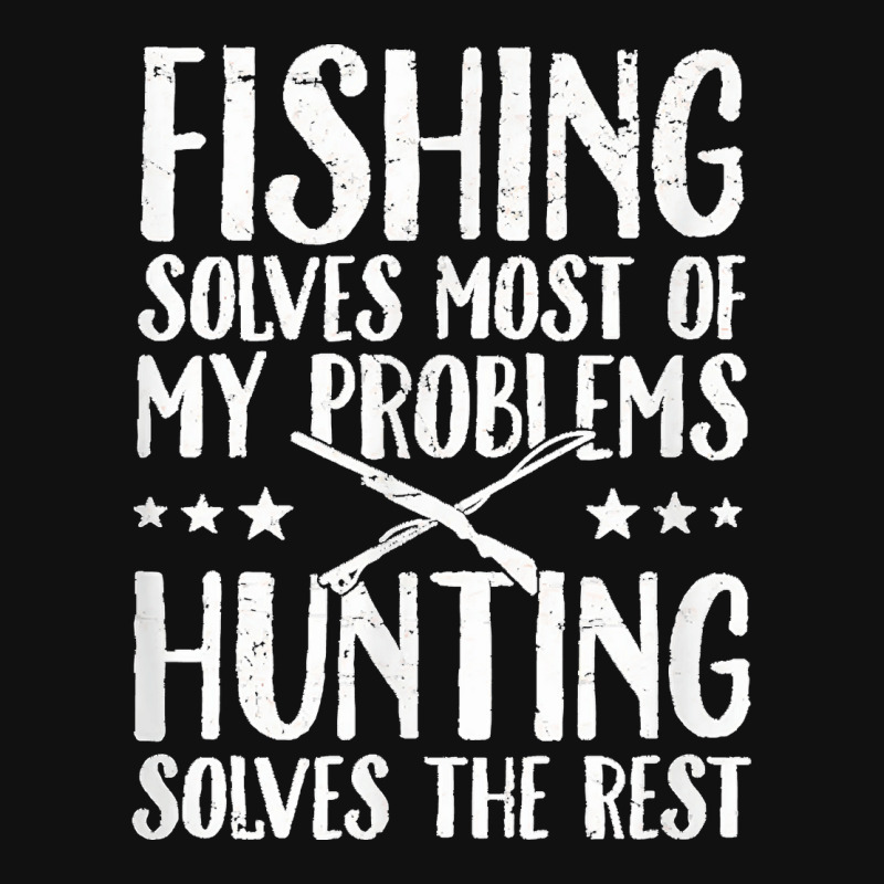 Fishing Solves Most Of My Problems Hunting Solves The Rest License ...