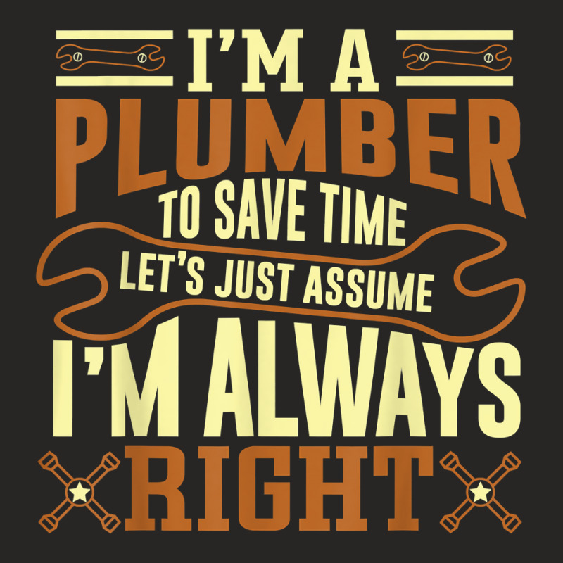 Im A Plumber To Save Time Lets Just Assume Im Always Right Ladies Fitted T-Shirt by BessieCarolyn | Artistshot