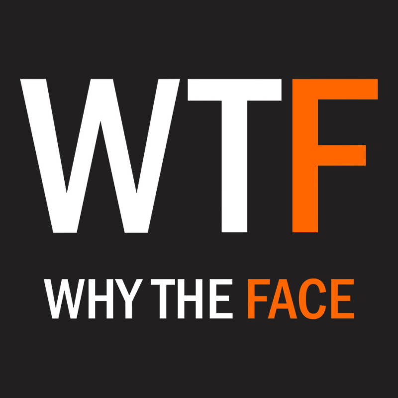 Wtf Why The Face T-shirt | Artistshot