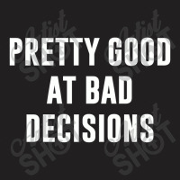 Pretty Good At Bad Decisions,bad Decisions T-shirt | Artistshot