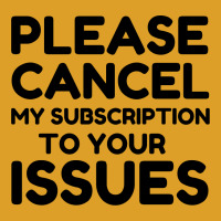 Cancel My Subscription To Your Issues T-shirt | Artistshot