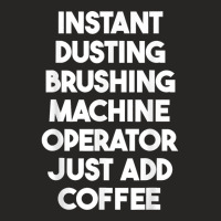 Instant Dusting Brushing Machine Operator Just Add Coffee T Shirt Ladies Fitted T-shirt | Artistshot