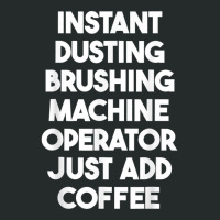 Instant Dusting Brushing Machine Operator Just Add Coffee T Shirt Women's Triblend Scoop T-shirt | Artistshot