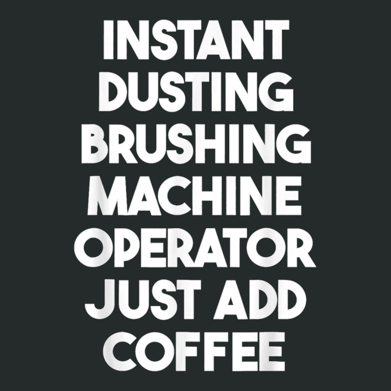 Instant Dusting Brushing Machine Operator Just Add Coffee T Shirt Women's Triblend Scoop T-shirt by MilesDanialMayberry | Artistshot