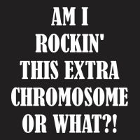 Am I Rocking This Extra Chromosone Or What? T-shirt | Artistshot