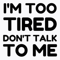 Too Tired Don't Talk To Me T-shirt | Artistshot