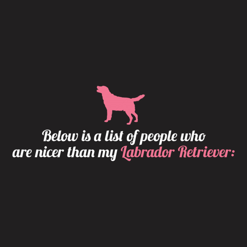 Below Is List Of People Who Are Nicer Than My Labrador T-shirt | Artistshot