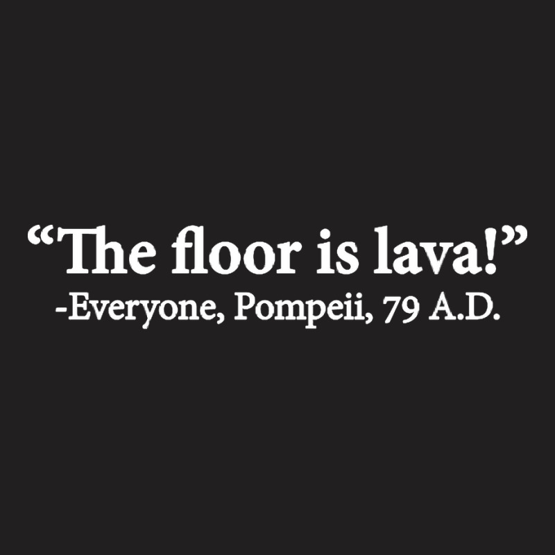 The Floor Is Lava Everyone Pompeii 74 Ad Funny Design Classic T-shirt | Artistshot