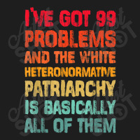 I’ve Go99 Problems And White Heteronormative Patriarchy Characters V Classic T-shirt | Artistshot