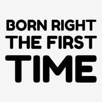 Born Right The First Time Classic T-shirt | Artistshot