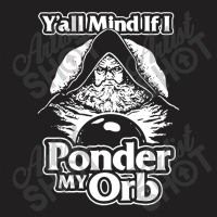 Y All Mind If I Ponder My Orb T-shirt | Artistshot