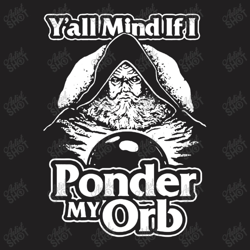 Y All Mind If I Ponder My Orb T-shirt | Artistshot