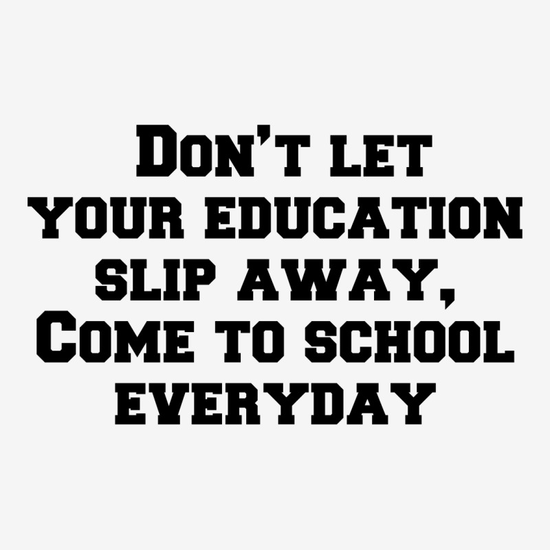 Don’t Let Your Education Slip Away, Come To School Everyday Classic T-shirt | Artistshot