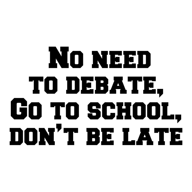 No Need To Debate, Go To School, Don’t Be Late V-neck Tee | Artistshot