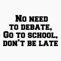 No Need To Debate, Go To School, Don’t Be Late T-shirt | Artistshot