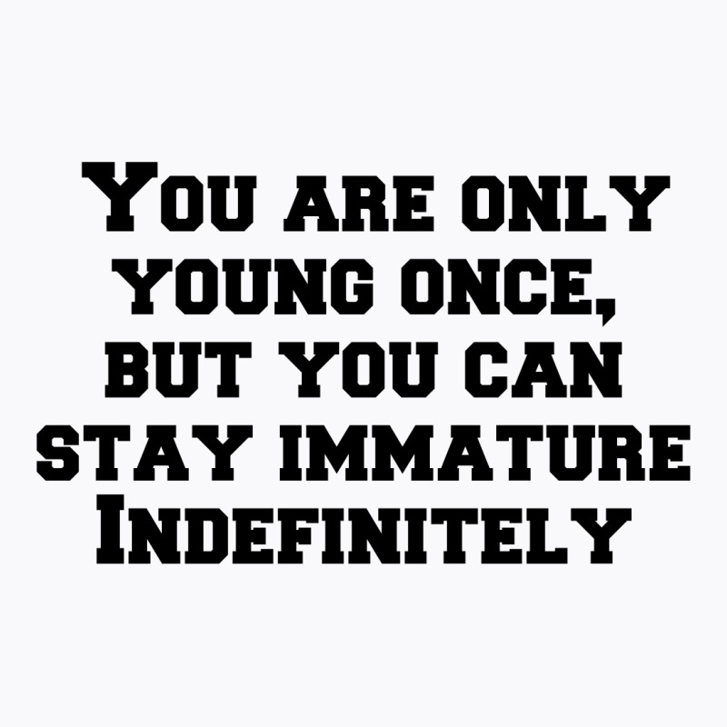 You Are Only Young Once, But You Can Stay Immature Indefinitely T-shirt | Artistshot