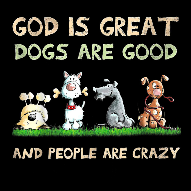 God Is Great Dogs Are Good And People Are Crazy T Shirt Zipper Hoodie | Artistshot