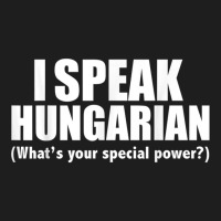 I Speak Hungarian What's Your Special Power Bilingual T Shirt Classic T-shirt | Artistshot