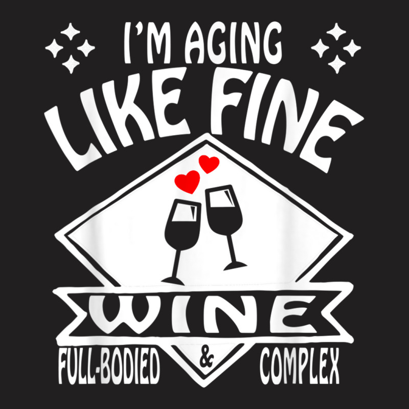 I'm Aging Like Fine Wine Full Bodied & Complex Shirt T-shirt | Artistshot