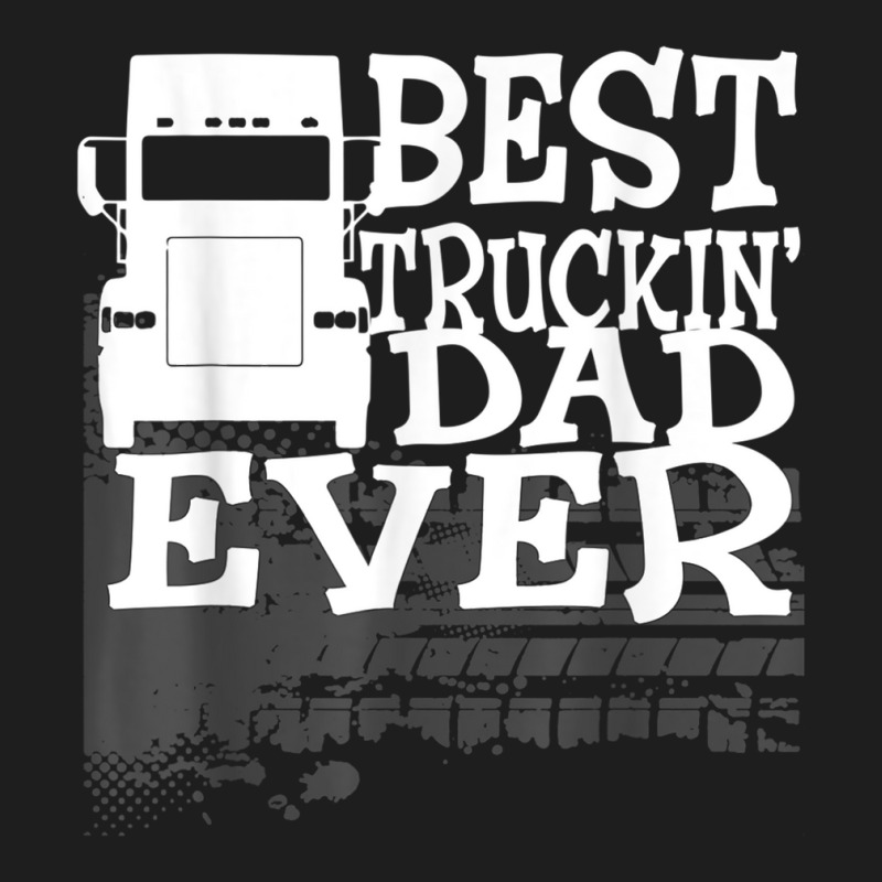 Best Truckin' Dad Ever Truck Driver Gift T Shirt Classic T-shirt by cm-arts | Artistshot