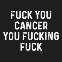 Fuck You Cancer You Fucking Fuck Funny Cancer Awareness Classic T-shirt | Artistshot