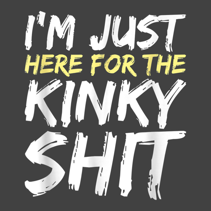 I_m Just Here For The Kinky Shit Bdsm Gang Bang Sexy Fetish Vintage T-shirt | Artistshot