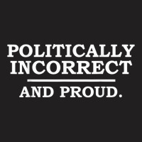 Funny Political Incorrect And Proud Sarcastic Sarcasm Gift T Shirt T-shirt | Artistshot