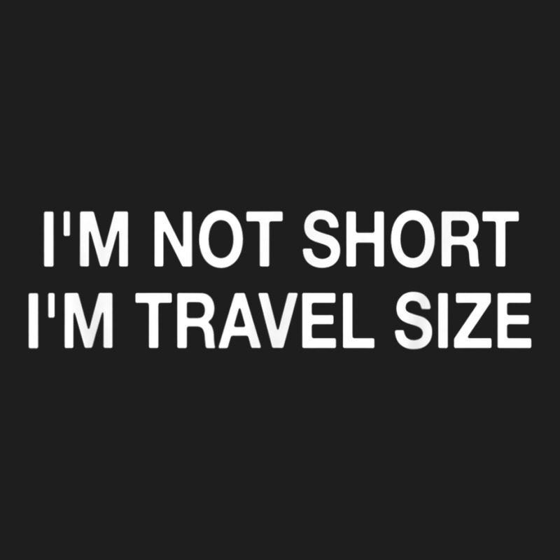 I'm Not Short I'm Travel Size Funny Short Person T Shirt Classic T-shirt | Artistshot