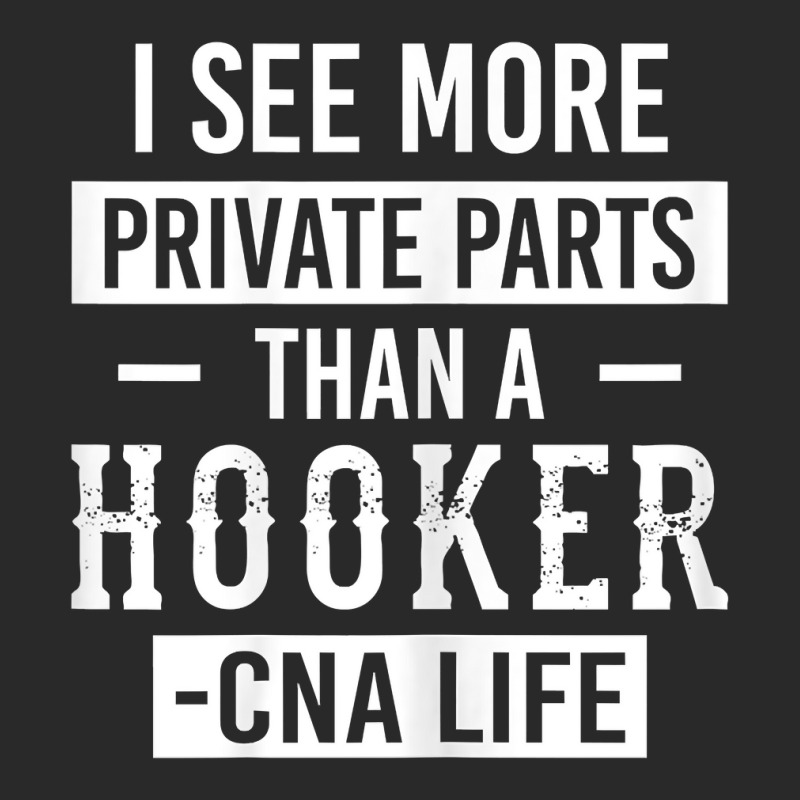 Womens I See More Private Parts Than A Hooker Funny Cna Life Shirt Printed hat by tuftsmirussom | Artistshot