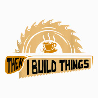 First I Drink Coffee Then I Build Things   Woodworking Coffee Mug | Artistshot