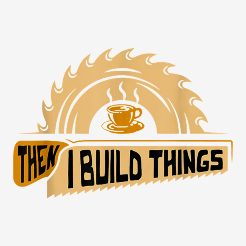 First I Drink Coffee Then I Build Things   Woodworking 15 Oz Coffee Mug | Artistshot