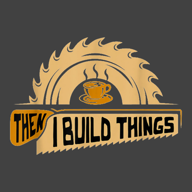 First I Drink Coffee Then I Build Things   Woodworking Vintage T-shirt | Artistshot