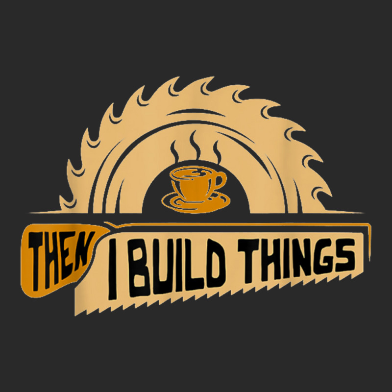 First I Drink Coffee Then I Build Things   Woodworking Toddler T-shirt | Artistshot