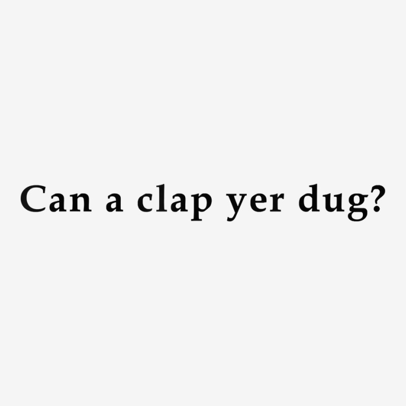 Can A Clap Yer Dug T Shirt Classic T-shirt | Artistshot